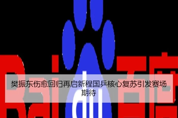 樊振东伤愈回归再启新程国乒核心复苏引发赛场期待