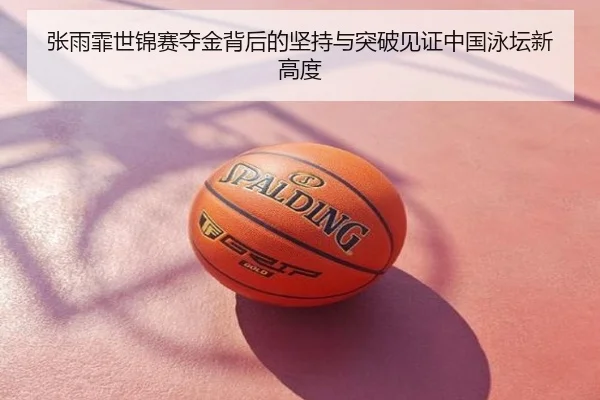 张雨霏世锦赛夺金背后的坚持与突破见证中国泳坛新高度