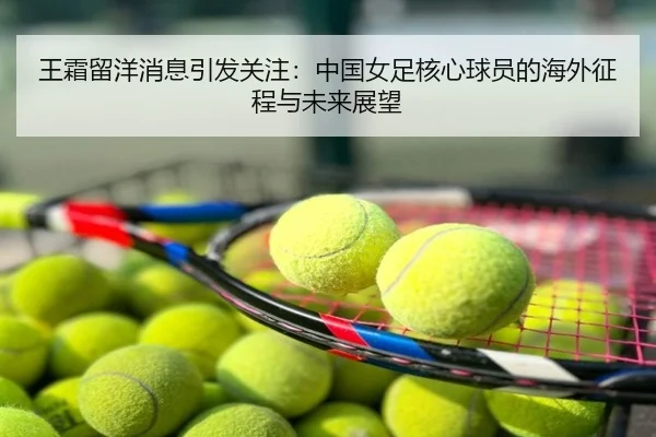 王霜留洋消息引发关注：中国女足核心球员的海外征程与未来展望