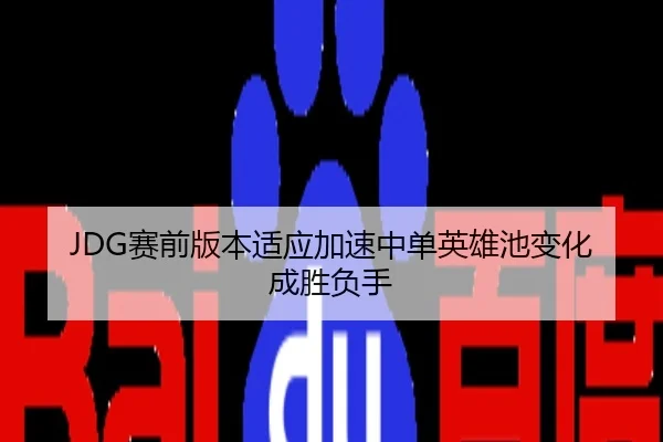 JDG赛前版本适应加速中单英雄池变化成胜负手