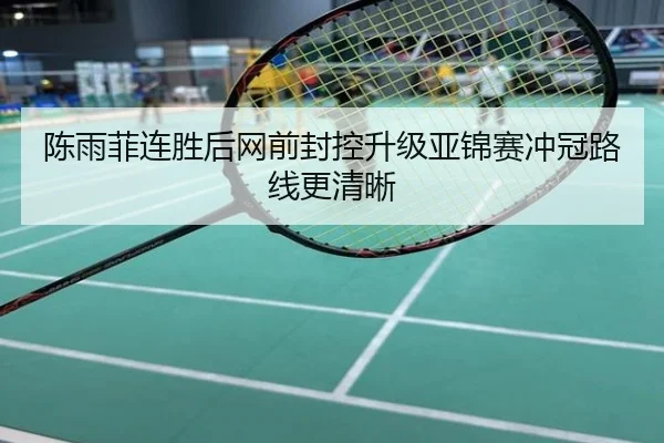 陈雨菲连胜后网前封控升级亚锦赛冲冠路线更清晰